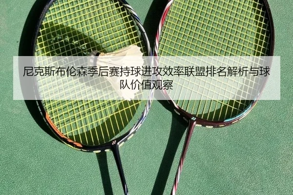 尼克斯布伦森季后赛持球进攻效率联盟排名解析与球队价值观察